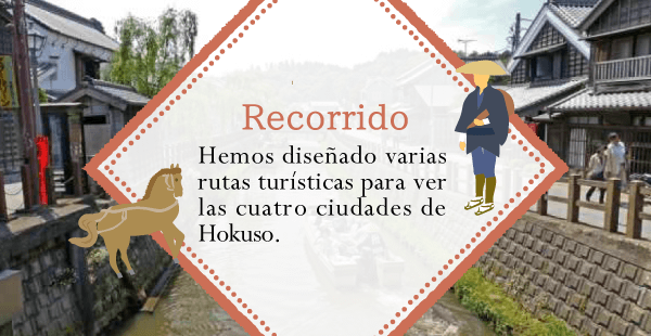 Recorrido Hemos diseñado varias rutas turísticas para ver las cuatro ciudades de Hokuso.